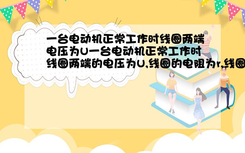 一台电动机正常工作时线圈两端电压为U一台电动机正常工作时线圈两端的电压为U,线圈的电阻为r,线圈中的电流为I,则电动机正常工作时线圈的发热功率为_____________,电能转化为机械能的效率