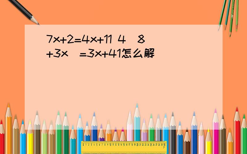 7x+2=4x+11 4（8+3x）=3x+41怎么解