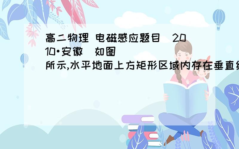 高二物理 电磁感应题目（2010•安徽）如图所示,水平地面上方矩形区域内存在垂直纸面向里的匀强磁场,两个边长相等的单匝闭合正方形线圈Ⅰ和Ⅱ,分别用相同材料,不同粗细的导线绕制（