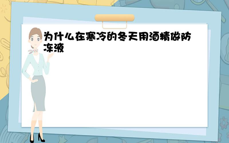 为什么在寒冷的冬天用酒精做防冻液