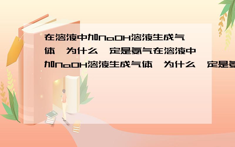 在溶液中加NaOH溶液生成气体,为什么一定是氨气在溶液中加NaOH溶液生成气体,为什么一定是氨气也可以生成氢气