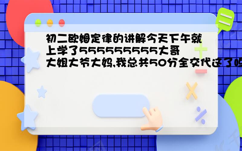 初二欧姆定律的讲解今天下午就上学了555555555大哥大姐大爷大妈,我总共50分全交代这了呜呜呜呜呜 人缘太差了还有 超导现象是什么东东?★风玲儿★ - 魔法学徒 一级 你说的我看不懂啊,都一