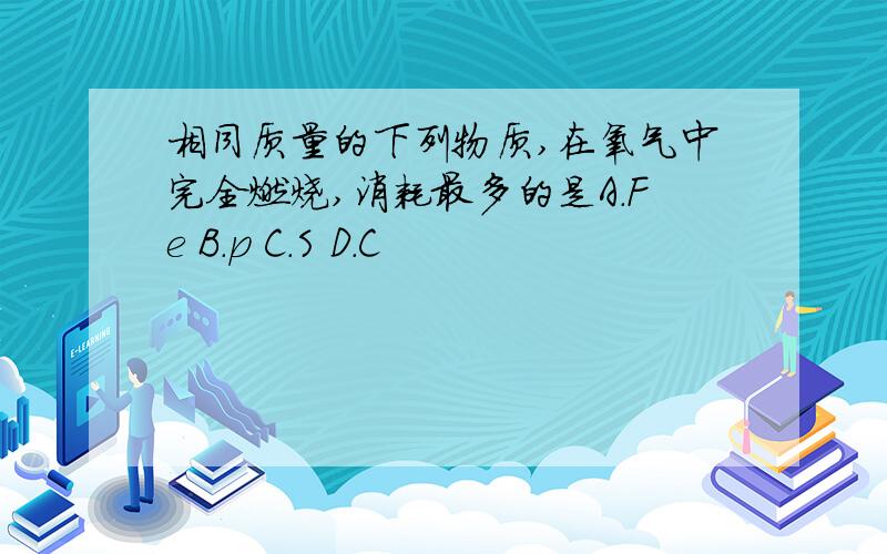 相同质量的下列物质,在氧气中完全燃烧,消耗最多的是A.Fe B.p C.S D.C