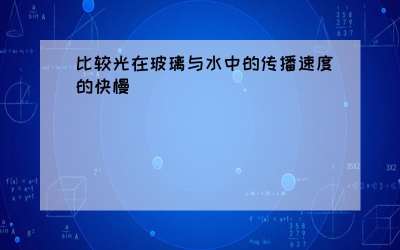 比较光在玻璃与水中的传播速度的快慢