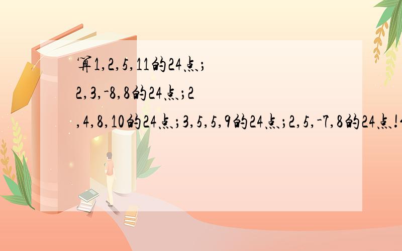 算1,2,5,11的24点；2,3,-8,8的24点；2,4,8,10的24点；3,5,5,9的24点；2,5,-7,8的24点!能算出多少种,就算出多少种,最好越多越好!