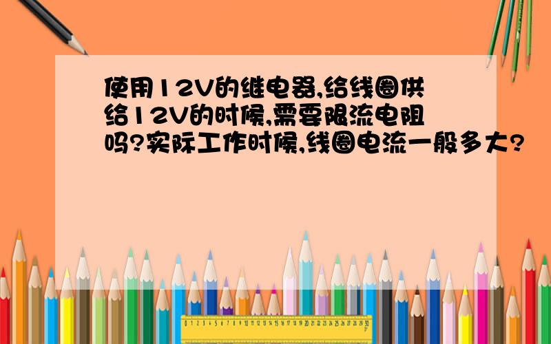 使用12V的继电器,给线圈供给12V的时候,需要限流电阻吗?实际工作时候,线圈电流一般多大?