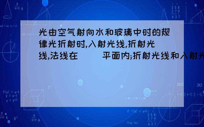 光由空气射向水和玻璃中时的规律光折射时,入射光线,折射光线,法线在（ ）平面内;折射光线和入射光线分别位于（ ）两侧；光从空气斜射入水或玻璃中,折射光线向法线（ ）,折射角（ ）入