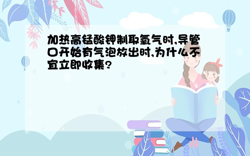 加热高锰酸钾制取氧气时,导管口开始有气泡放出时,为什么不宜立即收集?