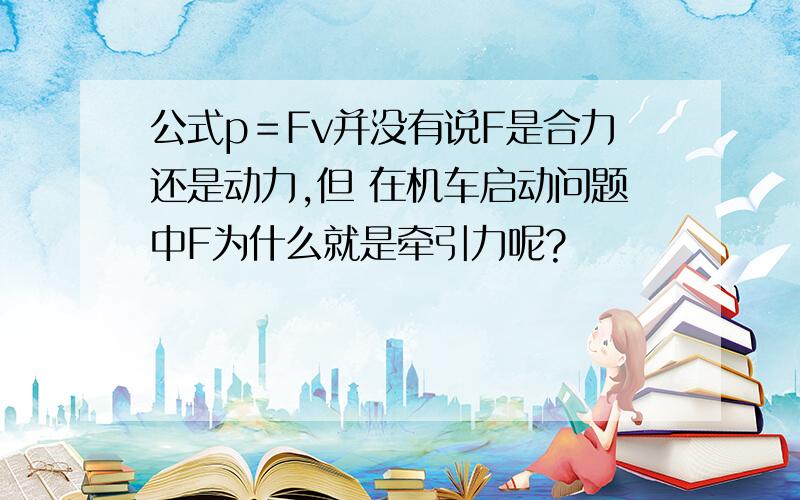 公式p＝Fv并没有说F是合力还是动力,但 在机车启动问题中F为什么就是牵引力呢?