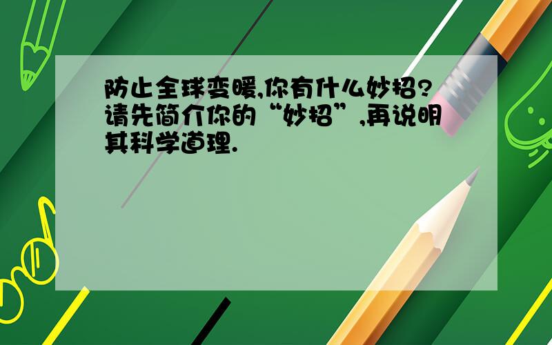 防止全球变暖,你有什么妙招?请先简介你的“妙招”,再说明其科学道理.