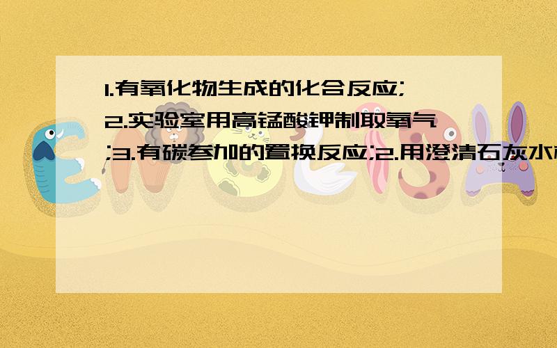 1.有氧化物生成的化合反应;2.实验室用高锰酸钾制取氧气;3.有碳参加的置换反应;2.用澄清石灰水检验二氧化碳气体