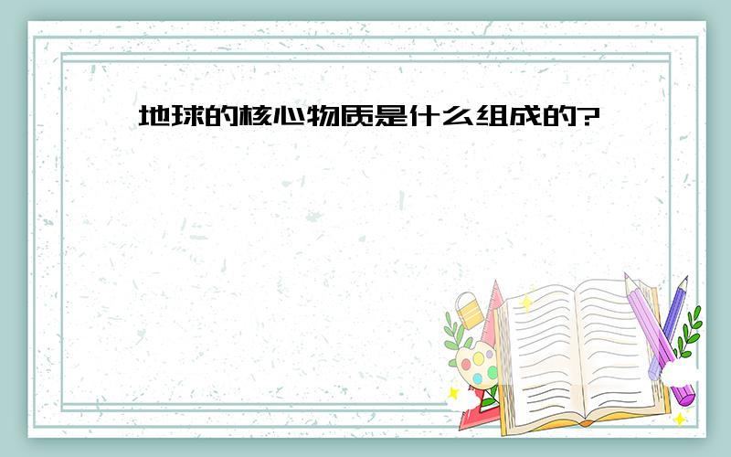 地球的核心物质是什么组成的?