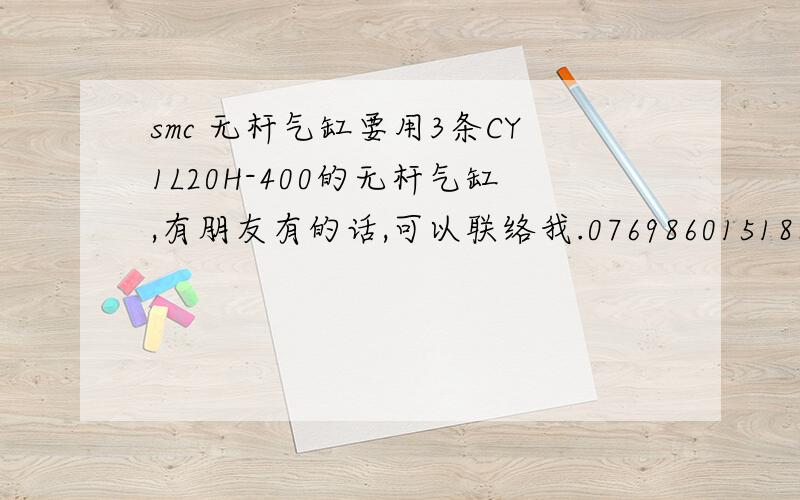 smc 无杆气缸要用3条CY1L20H-400的无杆气缸,有朋友有的话,可以联络我.076986015188 设计室 杨生