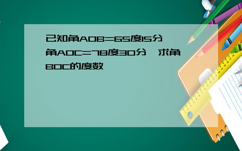 已知角AOB=65度15分,角AOC=78度30分,求角BOC的度数