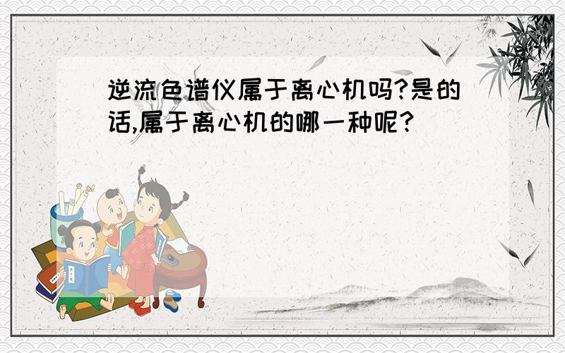 逆流色谱仪属于离心机吗?是的话,属于离心机的哪一种呢?