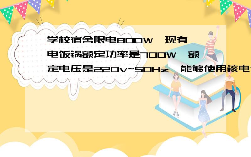 学校宿舍限电800W,现有一电饭锅额定功率是700W,额定电压是220v~50Hz,能够使用该电饭锅而不跳闸吗?