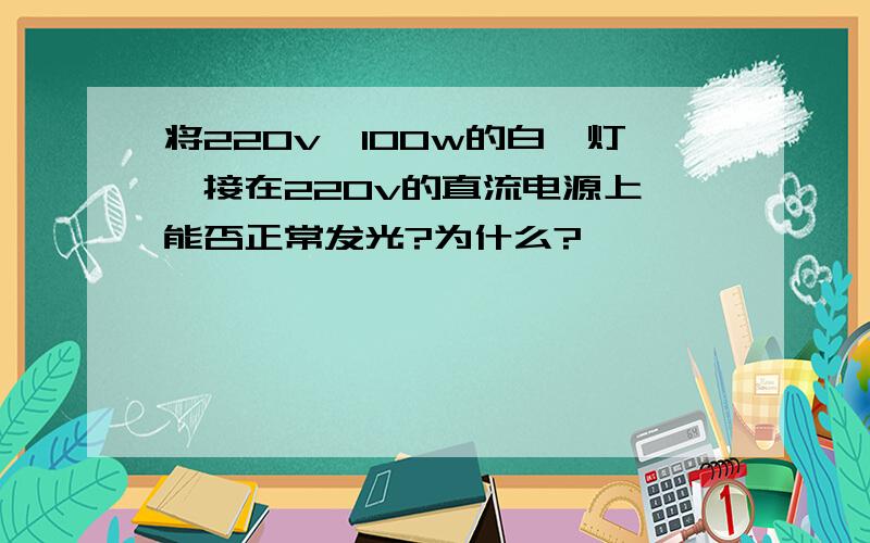 将220v、100w的白炽灯,接在220v的直流电源上,能否正常发光?为什么?