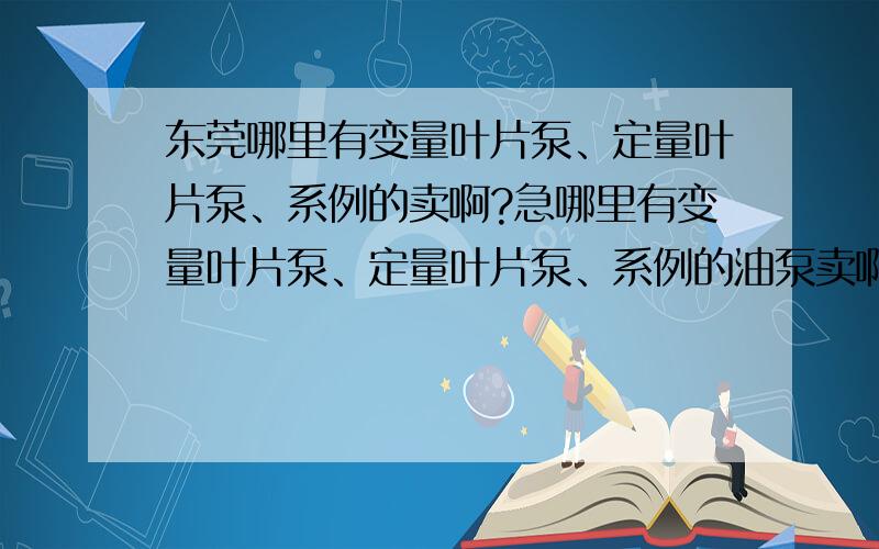 东莞哪里有变量叶片泵、定量叶片泵、系例的卖啊?急哪里有变量叶片泵、定量叶片泵、系例的油泵卖啊