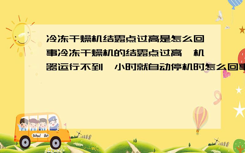 冷冻干燥机结露点过高是怎么回事冷冻干燥机的结露点过高,机器运行不到一小时就自动停机时怎么回事,知道的说声,高压跳机.冷凝器很热,其他的管子也热