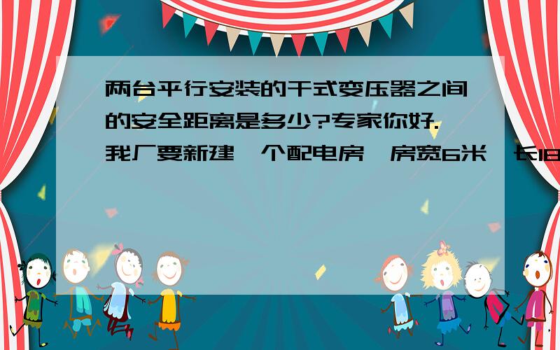 两台平行安装的干式变压器之间的安全距离是多少?专家你好.我厂要新建一个配电房,房宽6米,长18米.在宽度方向要平行安装两台干式变压器,请问合适吗?谢谢