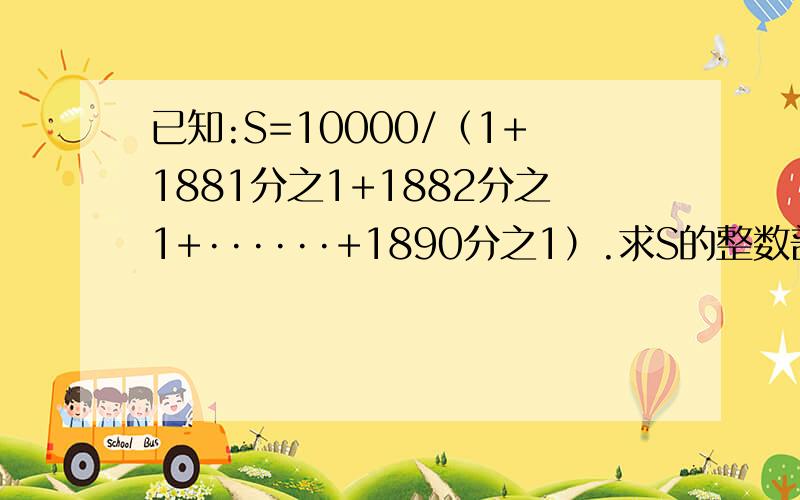 已知:S=10000/（1+1881分之1+1882分之1+······+1890分之1）.求S的整数部分