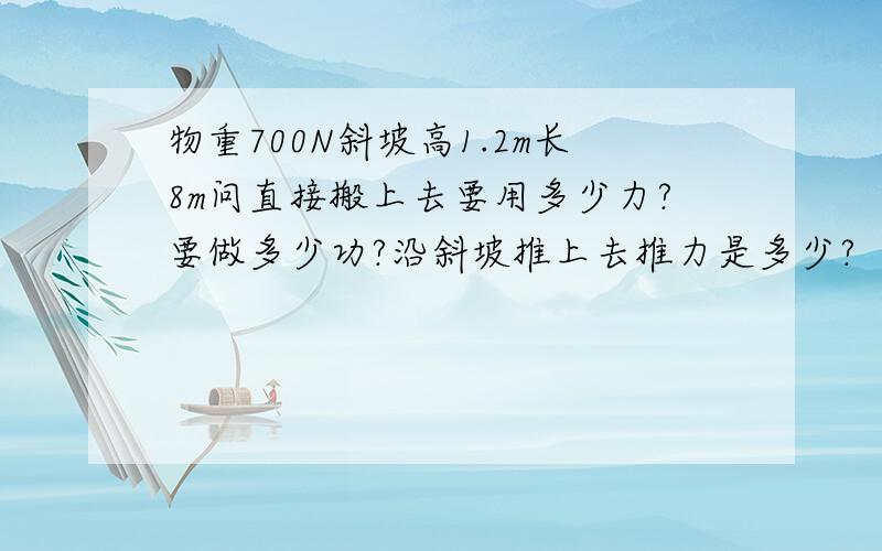 物重700N斜坡高1.2m长8m问直接搬上去要用多少力?要做多少功?沿斜坡推上去推力是多少?