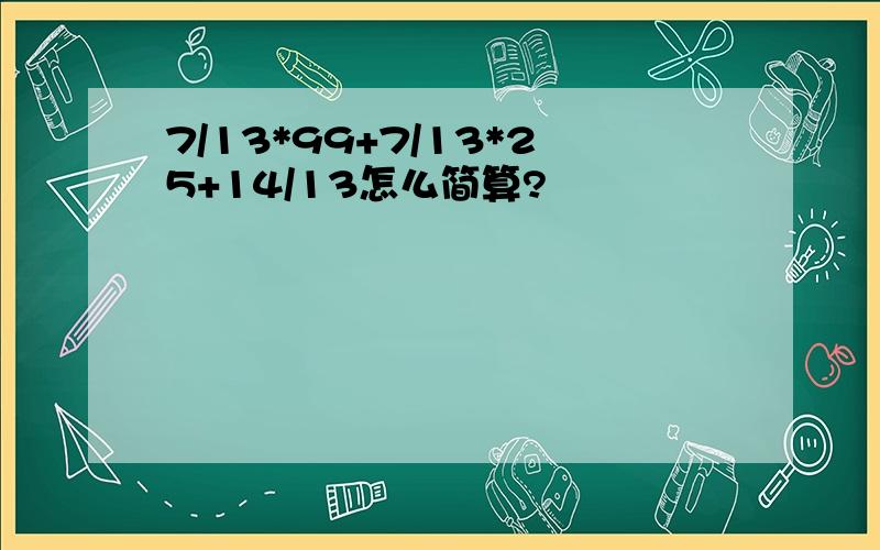 7/13*99+7/13*25+14/13怎么简算?