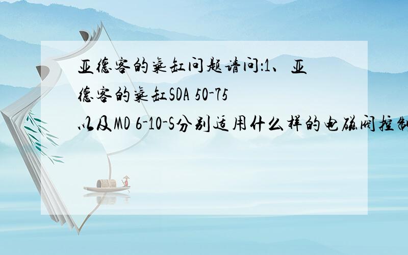 亚德客的气缸问题请问：1、亚德客的气缸SDA 50-75以及MD 6-10-S分别适用什么样的电磁阀控制（几位几通、型号类型）?2、如果两个SDA 50-75的气缸动作要求一致,那么可不可以用同一个电磁阀控制