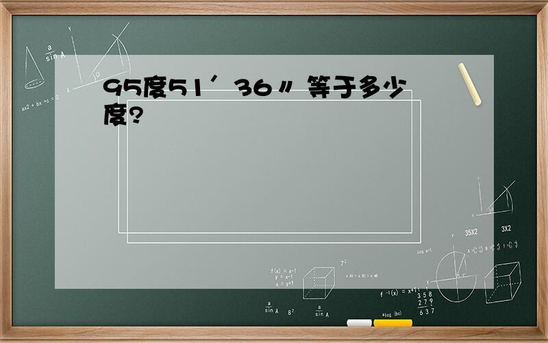 95度51′36〃 等于多少度?