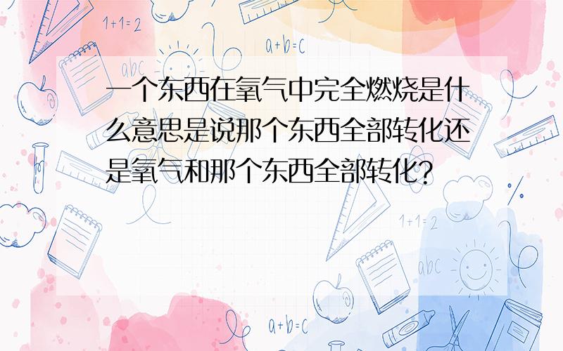 一个东西在氧气中完全燃烧是什么意思是说那个东西全部转化还是氧气和那个东西全部转化?