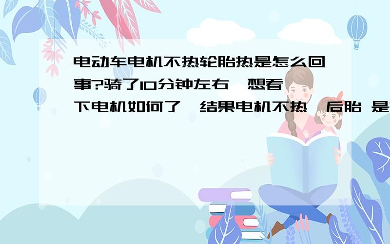 电动车电机不热轮胎热是怎么回事?骑了10分钟左右,想看一下电机如何了,结果电机不热,后胎 是热的,这是咋会事?