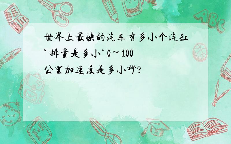 世界上最快的汽车有多小个汽缸` 排量是多小` 0~100公里加速度是多小秒?