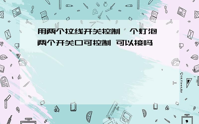 用两个拉线开关控制一个灯泡 两个开关口可控制 可以接吗