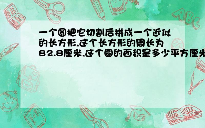 一个圆把它切割后拼成一个近似的长方形,这个长方形的周长为82.8厘米,这个圆的面积是多少平方厘米?