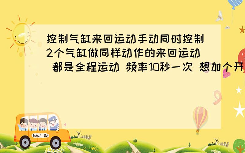 控制气缸来回运动手动同时控制2个气缸做同样动作的来回运动 都是全程运动 频率10秒一次 想加个开关 一按升起 再按落下 要满足这个需要都要什么原件 怎么接线