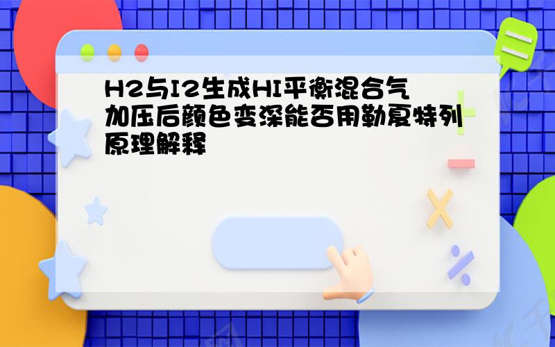 H2与I2生成HI平衡混合气加压后颜色变深能否用勒夏特列原理解释