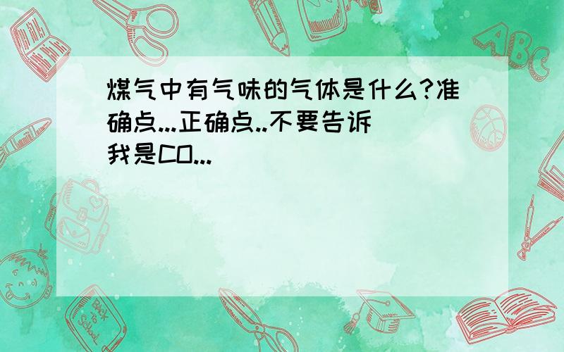 煤气中有气味的气体是什么?准确点...正确点..不要告诉我是CO...