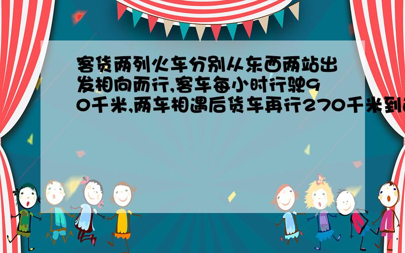 客货两列火车分别从东西两站出发相向而行,客车每小时行驶90千米,两车相遇后货车再行270千米到达东站,客车再行驶4小时到达西站.求货车行驶完全程所用的时间.52小时,