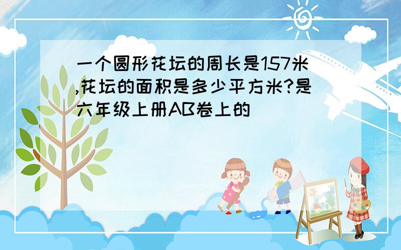 一个圆形花坛的周长是157米,花坛的面积是多少平方米?是六年级上册AB卷上的