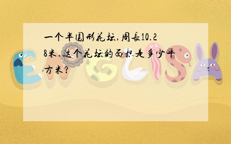 一个半圆形花坛,周长10.28米,这个花坛的面积是多少平方米?