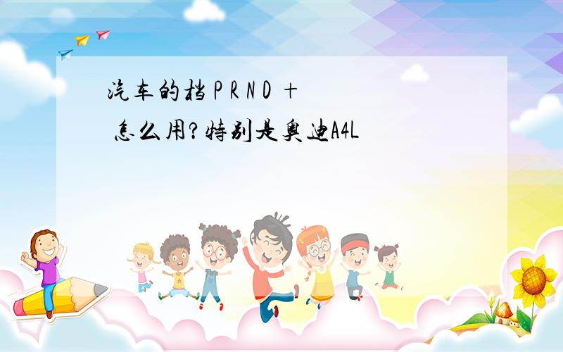 汽车的档 P R N D + 怎么用?特别是奥迪A4L