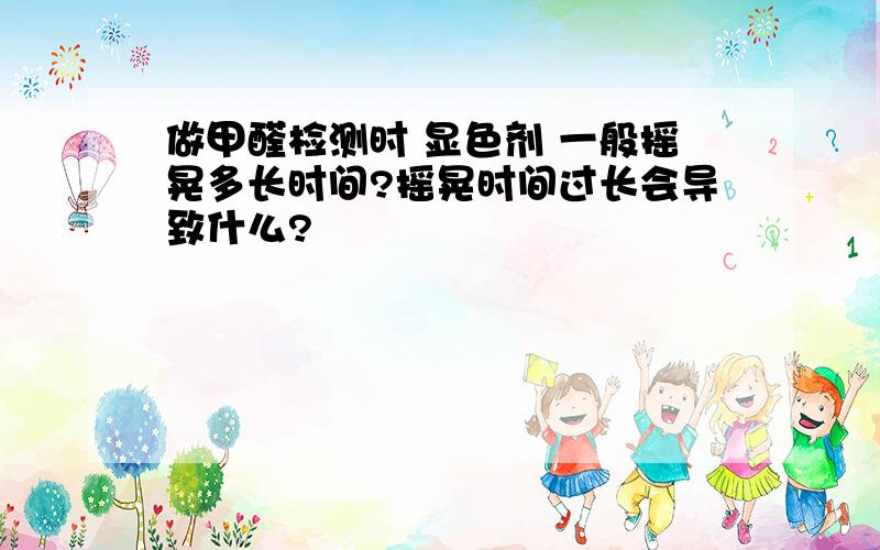 做甲醛检测时 显色剂 一般摇晃多长时间?摇晃时间过长会导致什么?