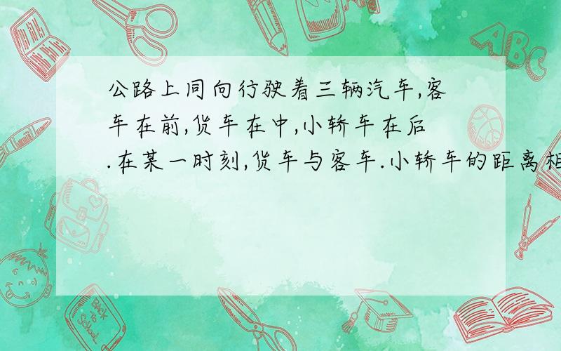 公路上同向行驶着三辆汽车,客车在前,货车在中,小轿车在后.在某一时刻,货车与客车.小轿车的距离相等;走了2小时轿车追上了客车;又过了4小时客车追上了货车,再过多少分钟,轿车追上货车?