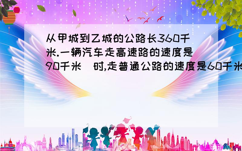 从甲城到乙城的公路长360千米.一辆汽车走高速路的速度是90千米／时,走普通公路的速度是60千米/时.从甲城去乙城走高速路比普通公路节省多少时间?