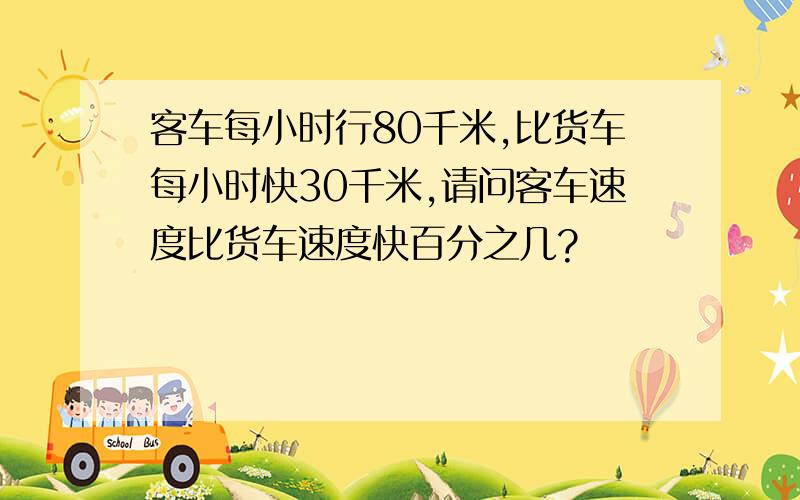 客车每小时行80千米,比货车每小时快30千米,请问客车速度比货车速度快百分之几?