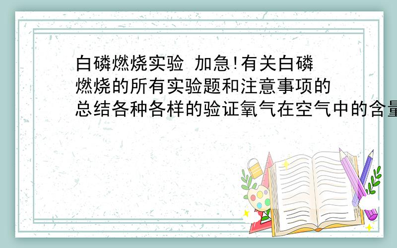 白磷燃烧实验 加急!有关白磷燃烧的所有实验题和注意事项的总结各种各样的验证氧气在空气中的含量或燃烧条件的实验装置和分析