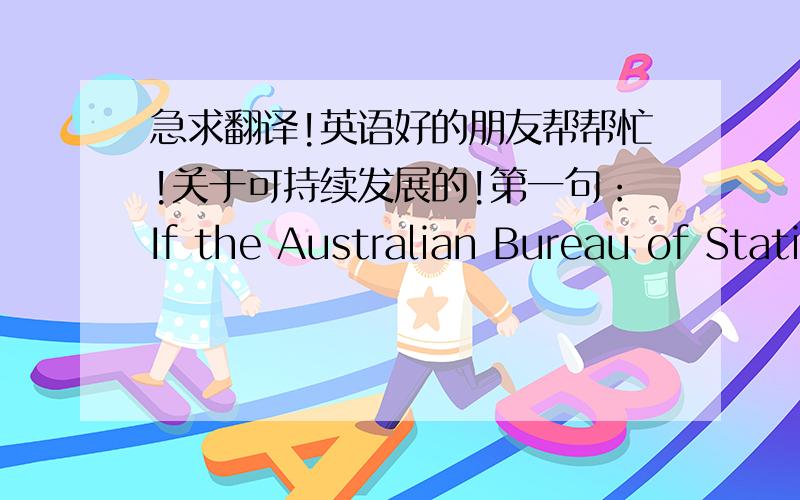 急求翻译!英语好的朋友帮帮忙!关于可持续发展的!第一句：If the Australian Bureau of Statistics’ surveys of resident concern for the environment over the last 15 years are any guide ;then Horizon 3 behaviour change in relation