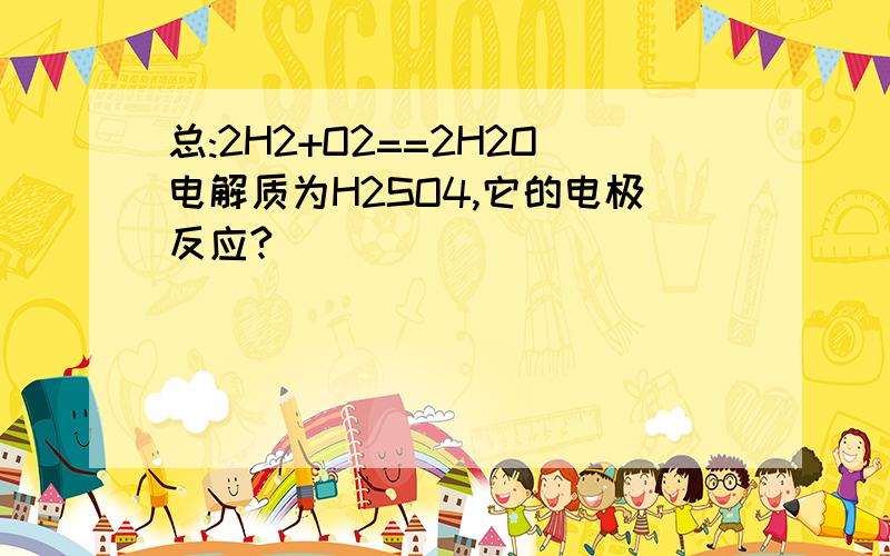 总:2H2+O2==2H2O电解质为H2SO4,它的电极反应?