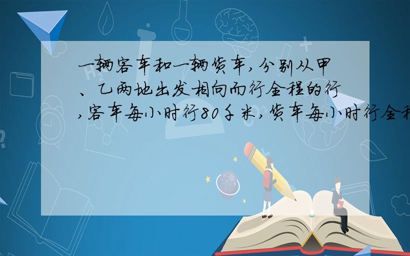 一辆客车和一辆货车,分别从甲、乙两地出发相向而行全程的行,客车每小时行80千米,货车每小时行全程的10%,当货车行到全程的八分之五时.客车再行全程的六分之一可以到达乙地,求甲乙两地