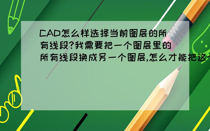 CAD怎么样选择当前图层的所有线段?我需要把一个图层里的所有线段换成另一个图层,怎么才能把这个图层的所有线段一下全选中呢?